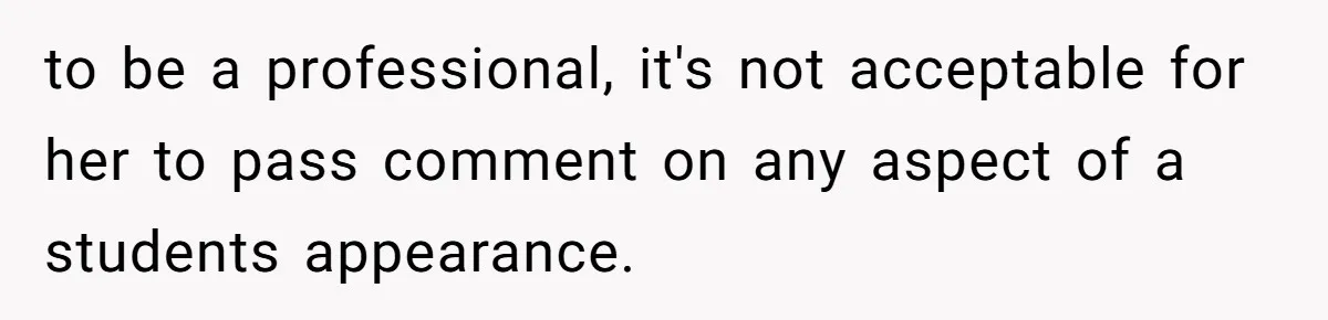 to be a professional, it's not acceptable for her to pass comment on any aspect of a students appearance.