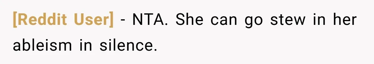 [Reddit User] − NTA. She can go stew in her ableism in silence.