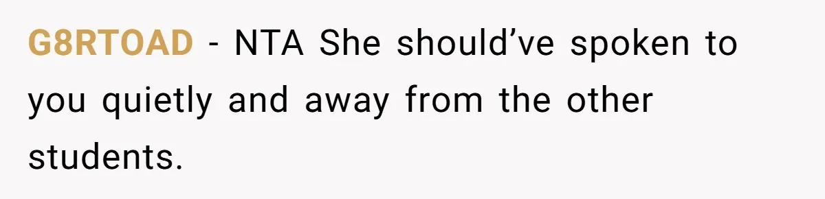 G8RTOAD − NTA She should’ve spoken to you quietly and away from the other students.
