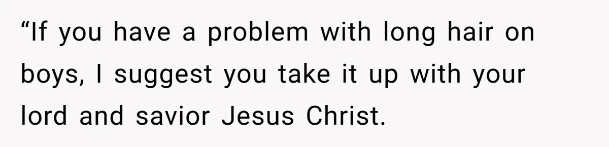 “If you have a problem with long hair on boys, I suggest you take it up with your lord and savior Jesus Christ.
