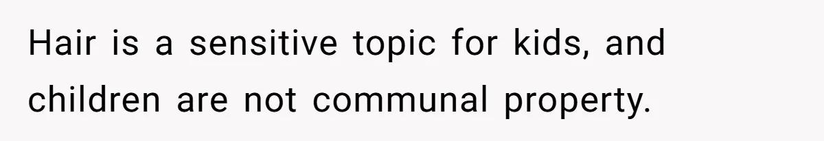 Hair is a sensitive topic for kids, and children are not communal property.