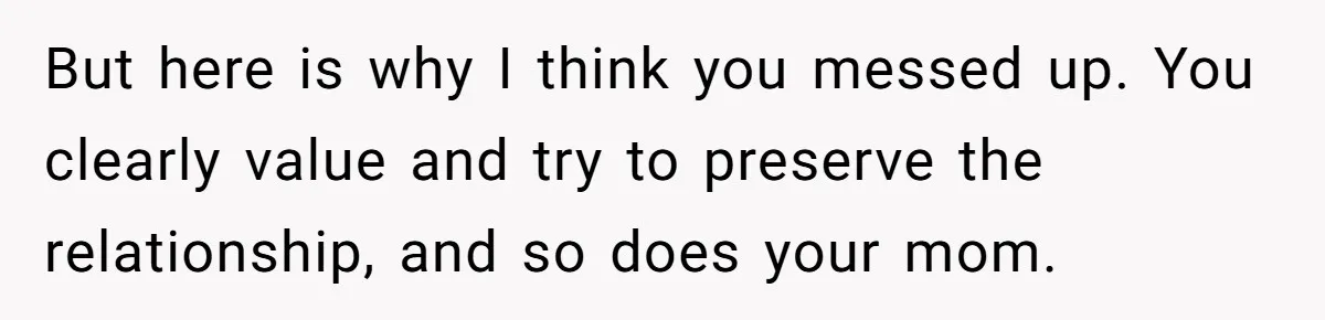 But here is why I think you messed up. You clearly value and try to preserve the relationship, and so does your mom.
