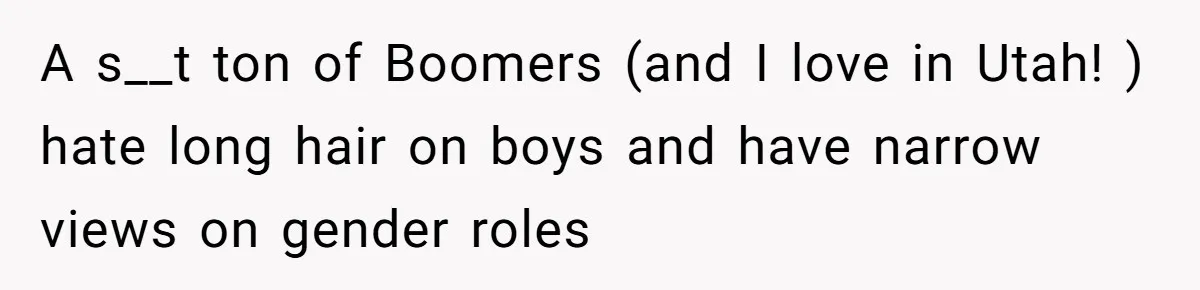 A s__t ton of Boomers (and I love in Utah! ) hate long hair on boys and have narrow views on gender roles