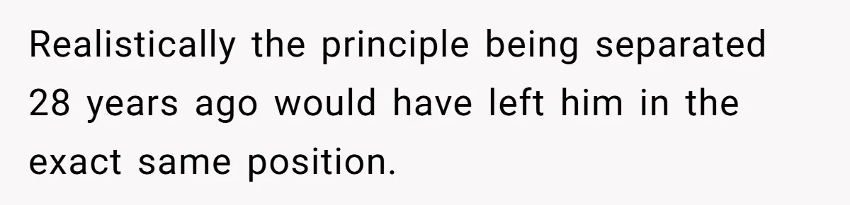 Realistically the principle being separated 28 years ago would have left him in the exact same position.
