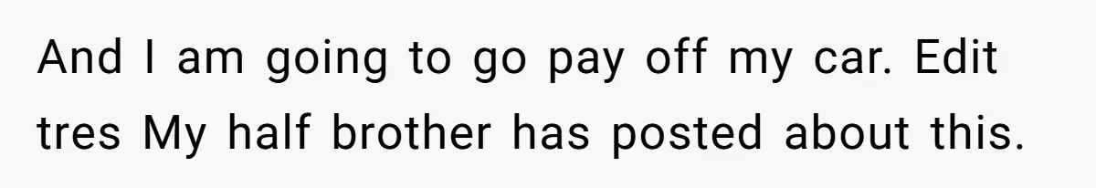 And I am going to go pay off my car. Edit tres My half brother has posted about this.