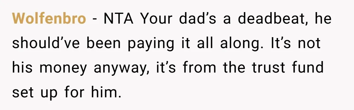 Wolfenbro − NTA Your dad’s a deadbeat, he should’ve been paying it all along. It’s not his money anyway, it’s from the trust fund set up for him.