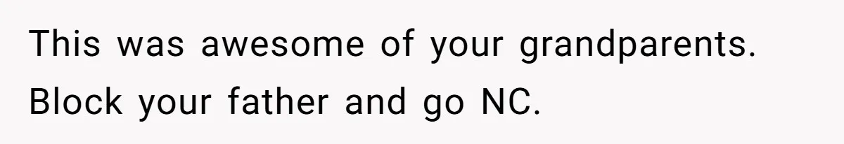 This was awesome of your grandparents. Block your father and go NC.