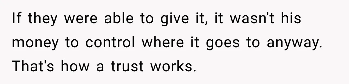 If they were able to give it, it wasn't his money to control where it goes to anyway. That's how a trust works.