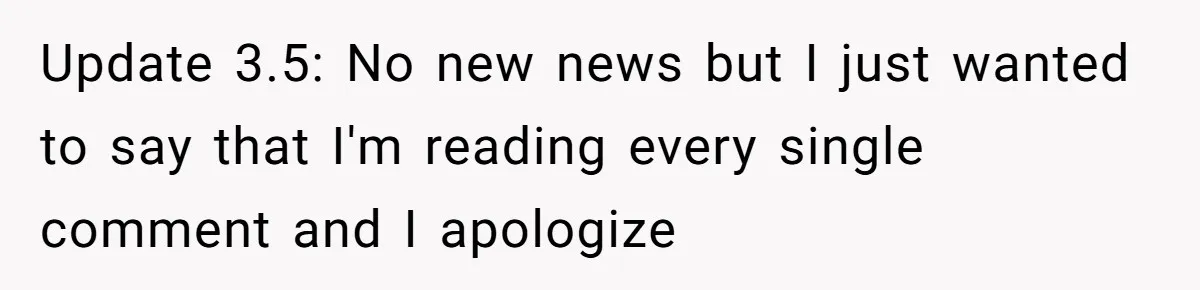 Update 3.5: No new news but I just wanted to say that I'm reading every single comment and I apologize