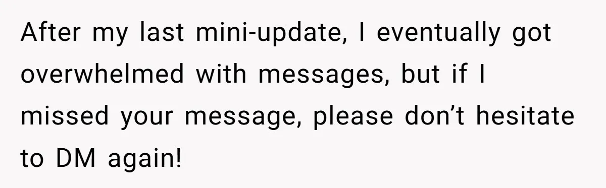 After my last mini-update, I eventually got overwhelmed with messages, but if I missed your message, please don’t hesitate to DM again!