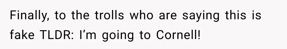 Finally, to the trolls who are saying this is fake TLDR: I’m going to Cornell!