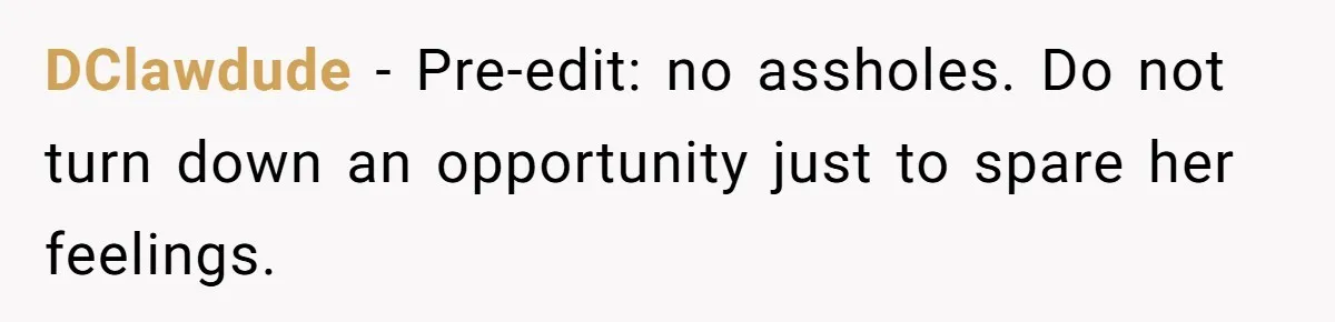 DClawdude − Pre-edit: no assholes. Do not turn down an opportunity just to spare her feelings.