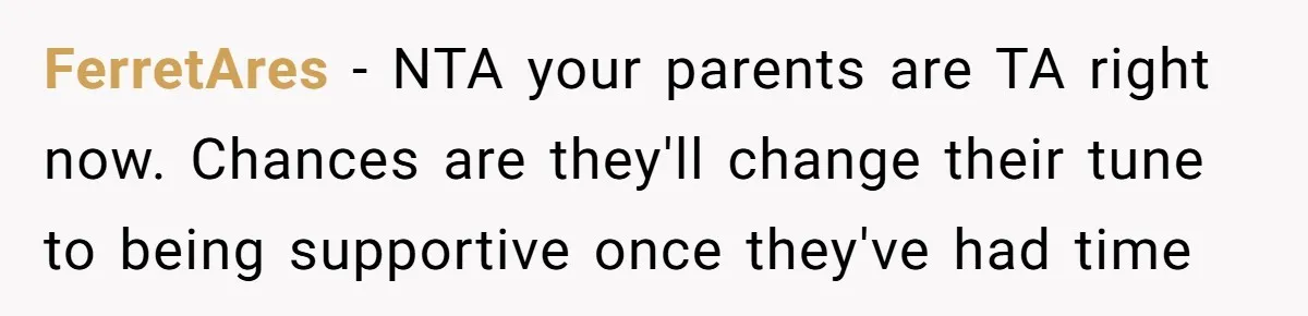 FerretAres − NTA your parents are TA right now. Chances are they'll change their tune to being supportive once they've had time
