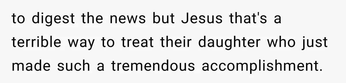 to digest the news but Jesus that's a terrible way to treat their daughter who just made such a tremendous accomplishment.
