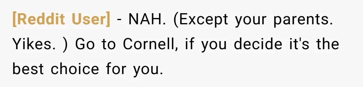 [Reddit User] − NAH. (Except your parents. Yikes. ) Go to Cornell, if you decide it's the best choice for you.