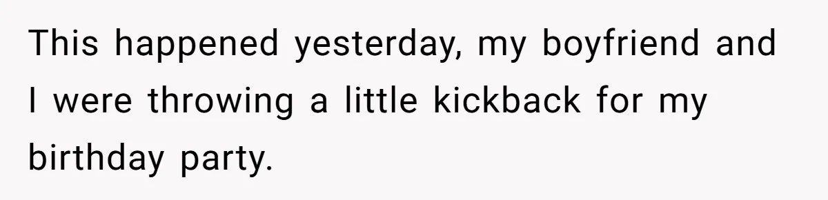 This happened yesterday, my boyfriend and I were throwing a little kickback for my birthday party.