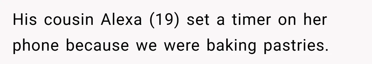 His cousin Alexa (19) set a timer on her phone because we were baking pastries.