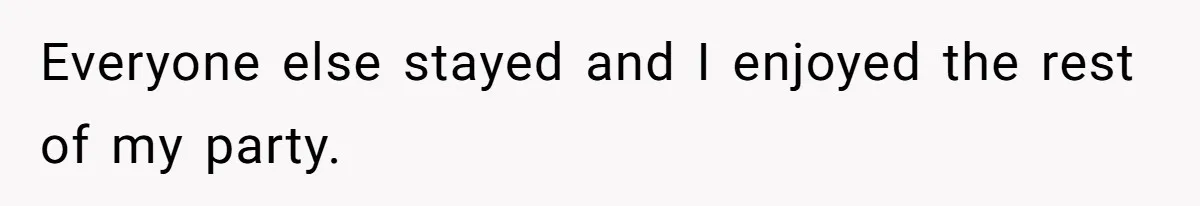 Everyone else stayed and I enjoyed the rest of my party.