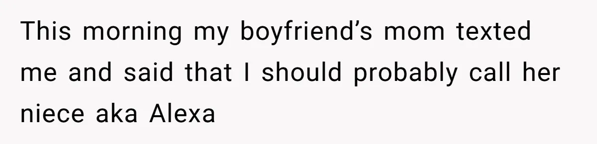 This morning my boyfriend’s mom texted me and said that I should probably call her niece aka Alexa