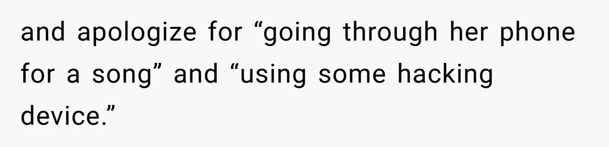 and apologize for “going through her phone for a song” and “using some hacking device.”