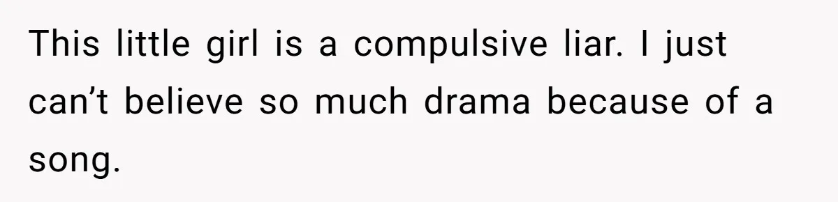This little girl is a compulsive liar. I just can’t believe so much drama because of a song.