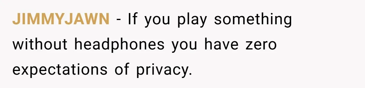 JIMMYJAWN − If you play something without headphones you have zero expectations of privacy.