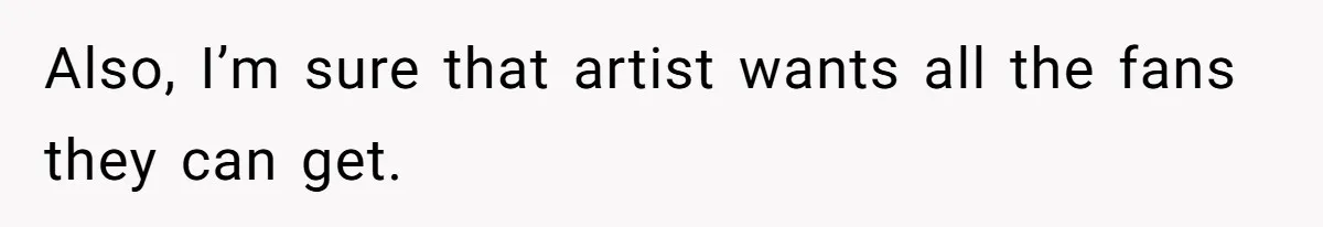 Also, I’m sure that artist wants all the fans they can get.