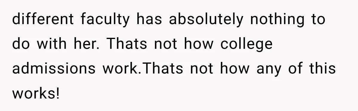 different faculty has absolutely nothing to do with her. Thats not how college admissions work.Thats not how any of this works!