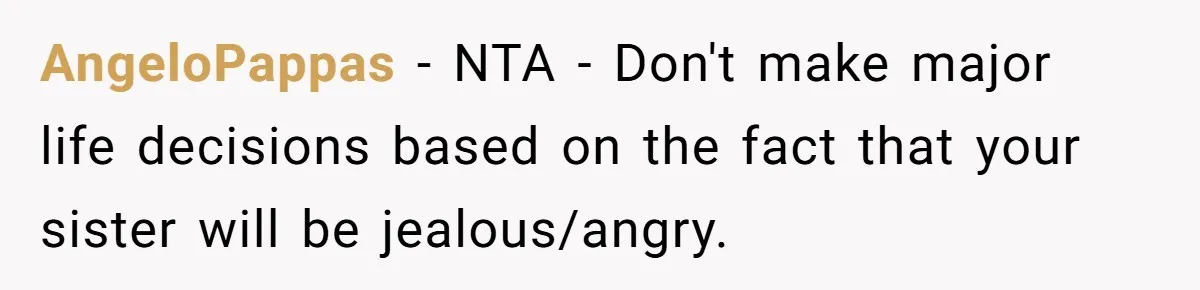 AngeloPappas − NTA - Don't make major life decisions based on the fact that your sister will be jealous/angry.