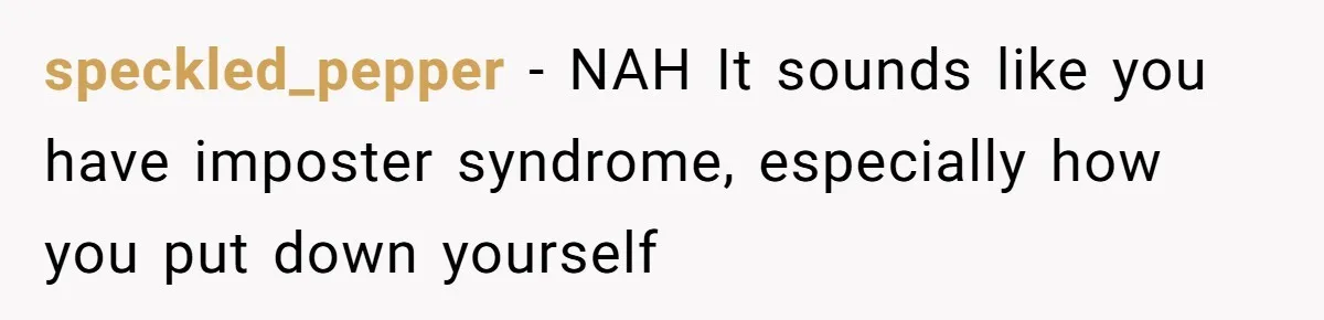 speckled_pepper − NAH It sounds like you have imposter syndrome, especially how you put down yourself
