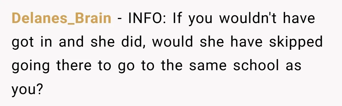 Delanes_Brain − INFO: If you wouldn't have got in and she did, would she have skipped going there to go to the same school as you?