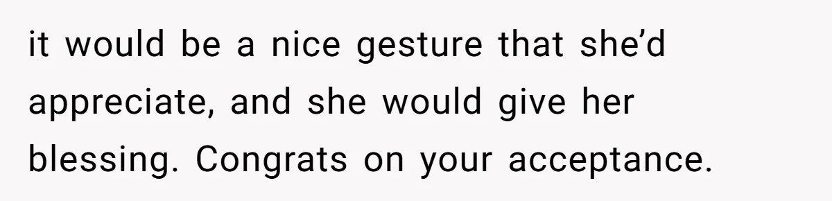 it would be a nice gesture that she’d appreciate, and she would give her blessing. Congrats on your acceptance.