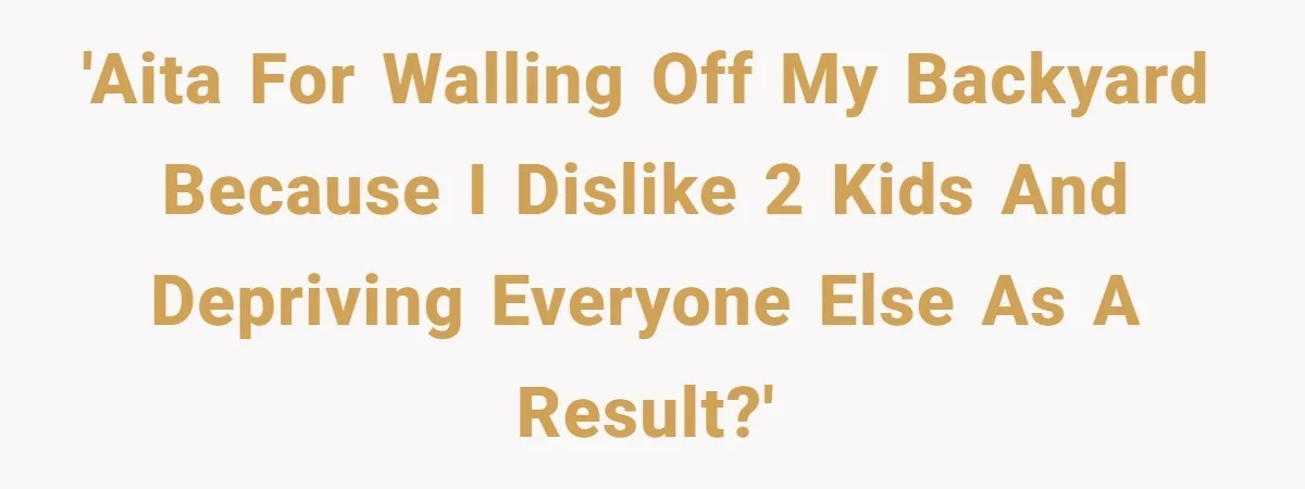 'AITA For walling off my backyard because I dislike 2 kids and depriving everyone else as a result?'