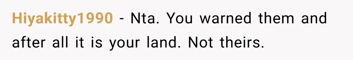 Hiyakitty1990 − Nta. You warned them and after all it is your land. Not theirs.