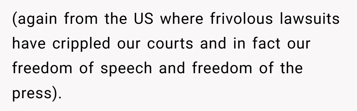 (again from the US where frivolous lawsuits have crippled our courts and in fact our freedom of speech and freedom of the press).