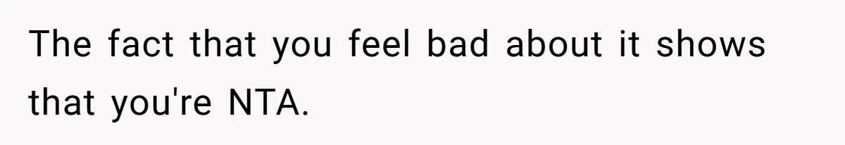 The fact that you feel bad about it shows that you're NTA.