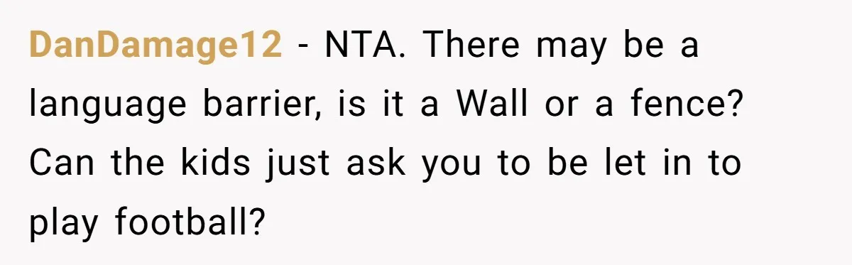 DanDamage12 − NTA. There may be a language barrier, is it a Wall or a fence? Can the kids just ask you to be let in to play football?