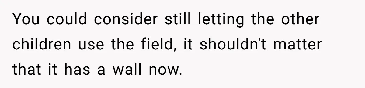 You could consider still letting the other children use the field, it shouldn't matter that it has a wall now.