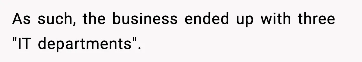As such, the business ended up with three "IT departments".