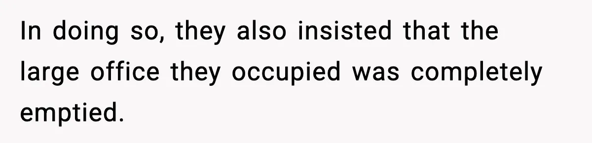 In doing so, they also insisted that the large office they occupied was completely emptied.