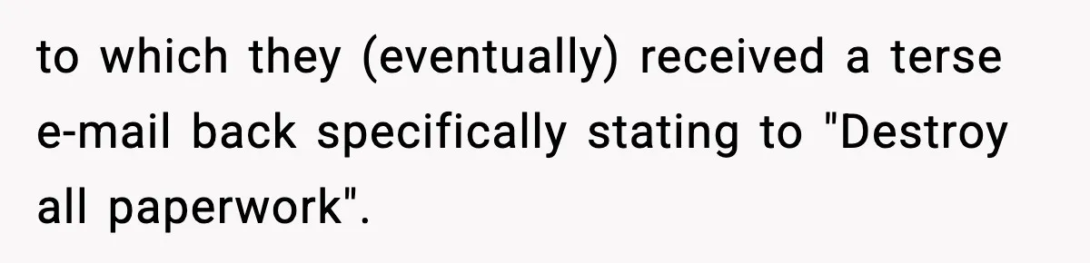 to which they (eventually) received a terse e-mail back specifically stating to "Destroy all paperwork".
