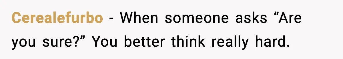 Cerealefurbo - When someone asks “Are you sure?” You better think really hard.