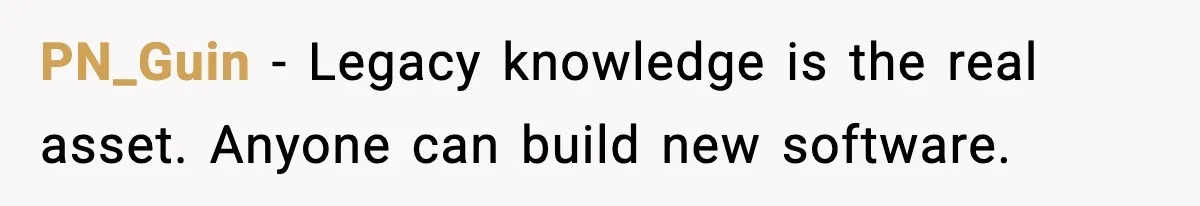 PN_Guin - Legacy knowledge is the real asset. Anyone can build new software.