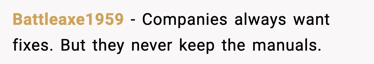 Battleaxe1959 - Companies always want fixes. But they never keep the manuals.