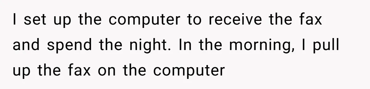 I set up the computer to receive the fax and spend the night. In the morning, I pull up the fax on the computer