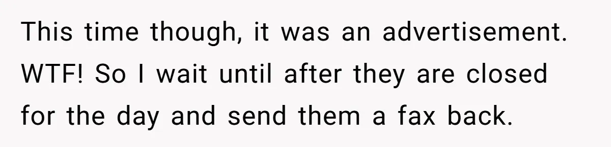 This time though, it was an advertisement. WTF! So I wait until after they are closed for the day and send them a fax back.