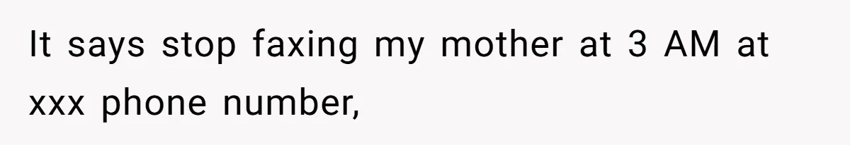 It says stop faxing my mother at 3 AM at xxx phone number,