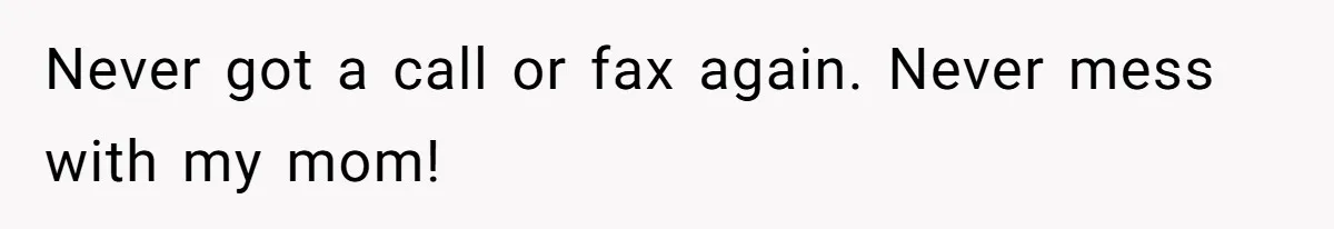 Never got a call or fax again. Never mess with my mom!