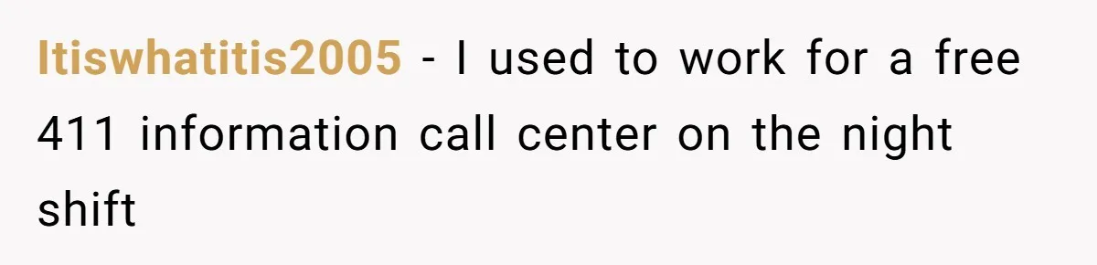 Itiswhatitis2005 − I used to work for a free 411 information call center on the night shift
