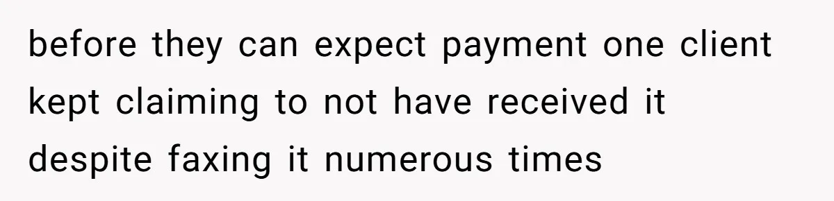 before they can expect payment one client kept claiming to not have received it despite faxing it numerous times
